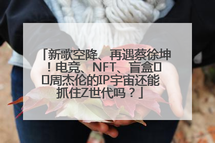 新歌空降、再遇蔡徐坤！电竞、NFT、盲盒⋯⋯周杰伦的IP宇宙还能抓住Z世代吗？