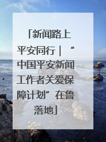 新闻路上 平安同行｜“中国平安新闻工作者关爱保障计划”在鲁落地