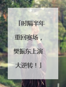 时隔半年重回赛场，樊振东上演大逆转！