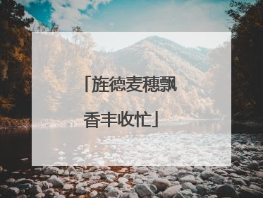旌德麦穗飘香丰收忙