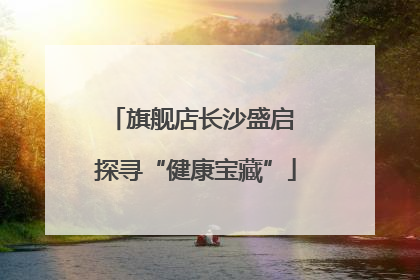 旗舰店长沙盛启 探寻“健康宝藏”