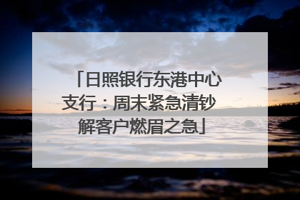日照银行东港中心支行：周末紧急清钞 解客户燃眉之急