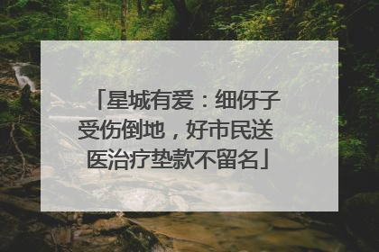 星城有爱：细伢子受伤倒地，好市民送医治疗垫款不留名