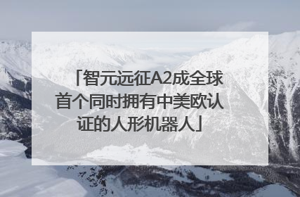 智元远征A2成全球首个同时拥有中美欧认证的人形机器人