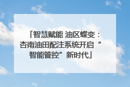 智慧赋能 油区蝶变：杏南油田配注系统开启“智能管控”新时代