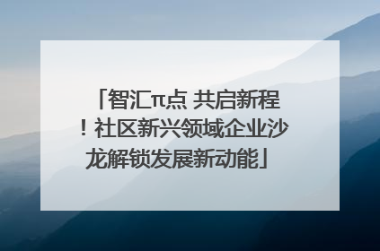 智汇π点 共启新程！社区新兴领域企业沙龙解锁发展新动能