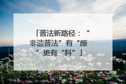 普法新路径：“非遗普法”有“颜”更有“料”