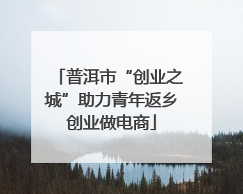 普洱市“创业之城”助力青年返乡创业做电商