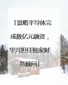 景略半导体完成数亿元融资，华兴担任独家财务顾问
