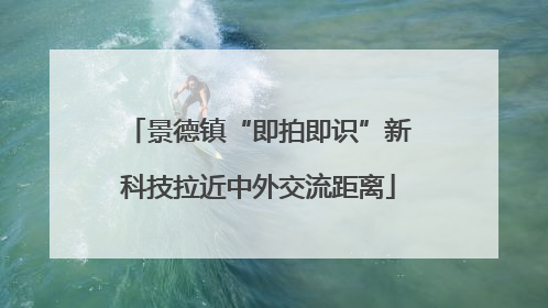 景德镇“即拍即识”新科技拉近中外交流距离