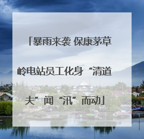 暴雨来袭 保康茅草岭电站员工化身“清道夫”闻“汛”而动