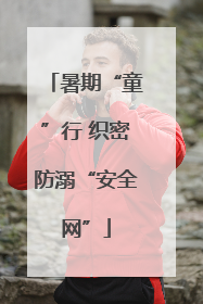 暑期“童”行 织密防溺“安全网”