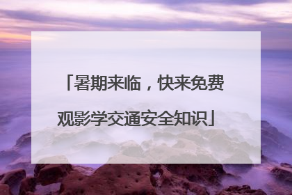 暑期来临，快来免费观影学交通安全知识