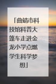 曲靖市科技馆科普大篷车走进金龙小学点燃学生科学梦想