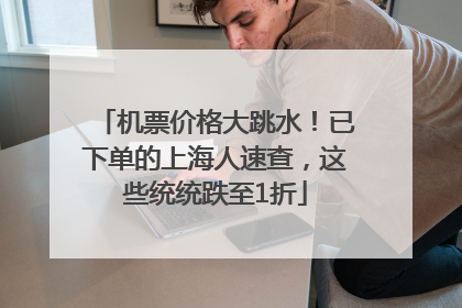 机票价格大跳水！已下单的上海人速查，这些统统跌至1折