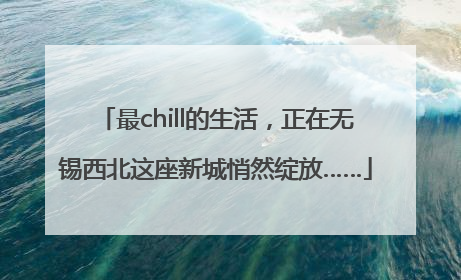 最chill的生活，正在无锡西北这座新城悄然绽放……