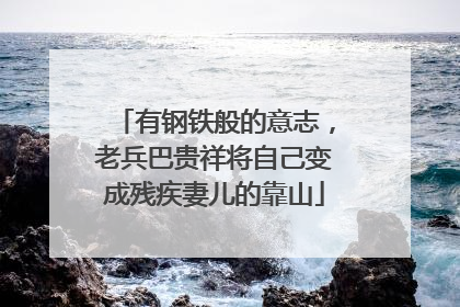 有钢铁般的意志，老兵巴贵祥将自己变成残疾妻儿的靠山