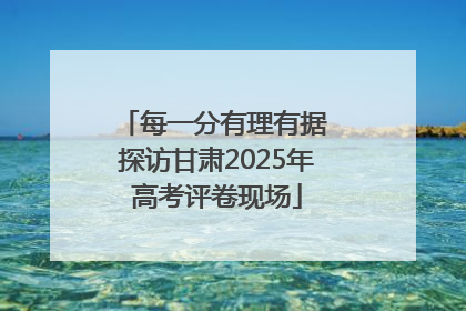 每一分有理有据 探访甘肃2025年高考评卷现场