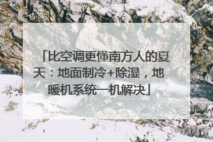 比空调更懂南方人的夏天：地面制冷+除湿，地暖机系统一机解决