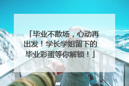 毕业不散场，心动再出发！学长学姐留下的毕业彩蛋等你解锁！