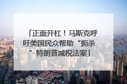 正面开杠！马斯克呼吁美国民众帮助“扼杀”特朗普减税法案