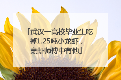 武汉一高校毕业生吃掉1.25吨小龙虾，烹虾师傅中有他