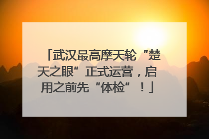 武汉最高摩天轮“楚天之眼”正式运营，启用之前先“体检”！