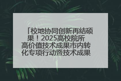 校地协同创新再结硕果！2025高校院所高价值技术成果市内转化专项行动暨技术成果项目路演对接会举办