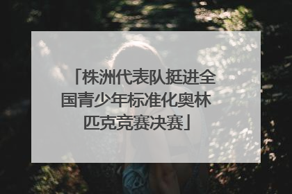 株洲代表队挺进全国青少年标准化奥林匹克竞赛决赛