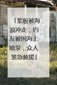 桨板被海浪冲走，钓友被困海上喷泉，众人紧急救援