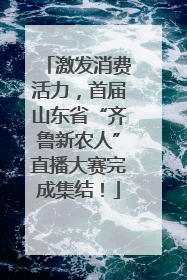 激发消费活力，首届山东省“齐鲁新农人”直播大赛完成集结！