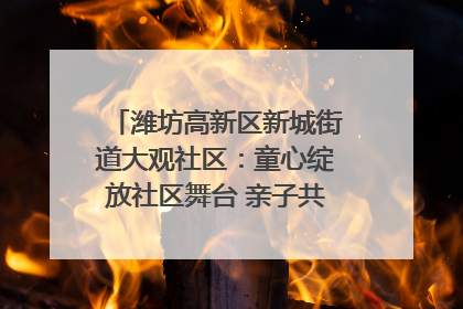 潍坊高新区新城街道大观社区：童心绽放社区舞台 亲子共谱六一欢歌