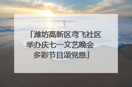 潍坊高新区鸢飞社区举办庆七一文艺晚会 多彩节目颂党恩