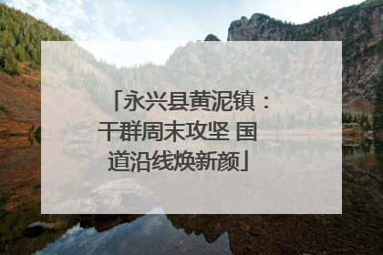 永兴县黄泥镇：干群周末攻坚 国道沿线焕新颜