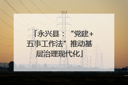 永兴县：“党建+五事工作法”推动基层治理现代化