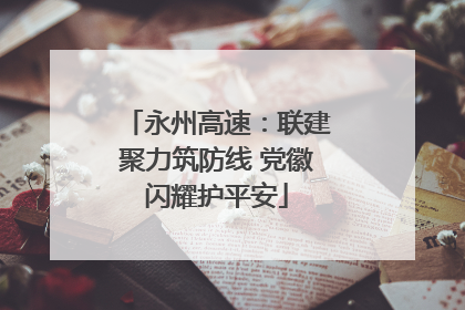 永州高速：联建聚力筑防线 党徽闪耀护平安