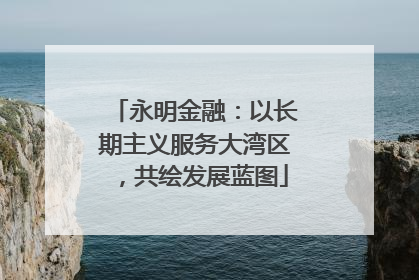 永明金融：以长期主义服务大湾区，共绘发展蓝图
