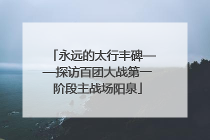 永远的太行丰碑——探访百团大战第一阶段主战场阳泉