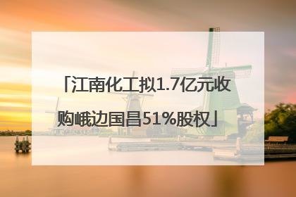 江南化工拟1.7亿元收购峨边国昌51%股权