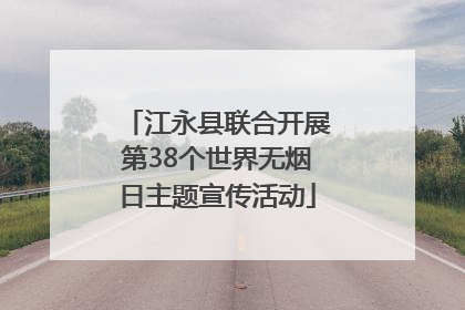 江永县联合开展第38个世界无烟日主题宣传活动