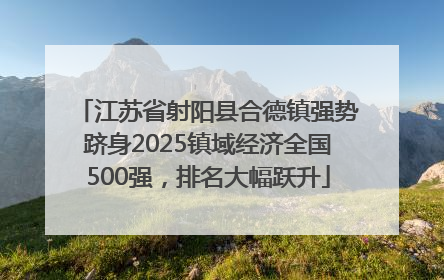 江苏省射阳县合德镇强势跻身2025镇域经济全国500强，排名大幅跃升
