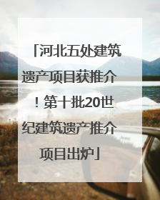 河北五处建筑遗产项目获推介！第十批20世纪建筑遗产推介项目出炉