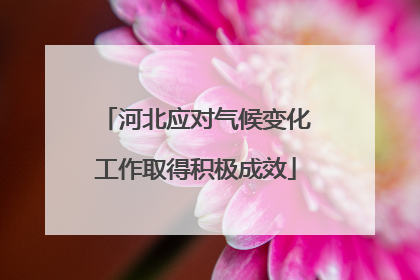 河北应对气候变化工作取得积极成效