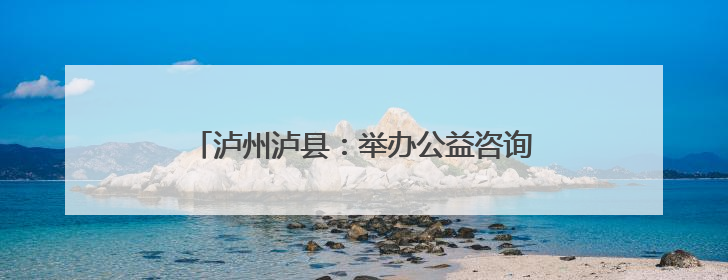 泸州泸县：举办公益咨询活动 助力考生金榜圆梦