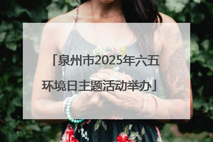 泉州市2025年六五环境日主题活动举办