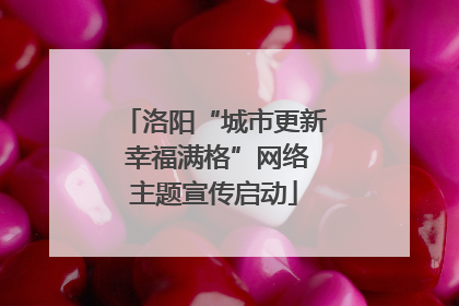 洛阳“城市更新 幸福满格”网络主题宣传启动