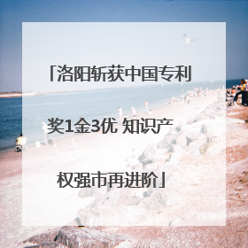 洛阳斩获中国专利奖1金3优 知识产权强市再进阶