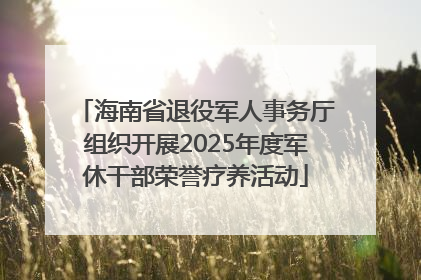 海南省退役军人事务厅组织开展2025年度军休干部荣誉疗养活动