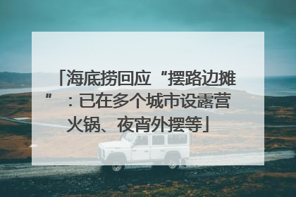 海底捞回应“摆路边摊”：已在多个城市设露营火锅、夜宵外摆等