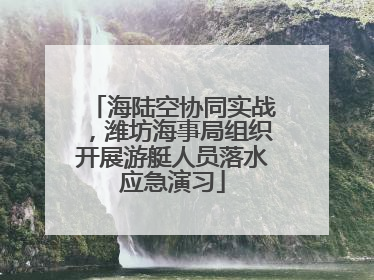 海陆空协同实战，潍坊海事局组织开展游艇人员落水应急演习